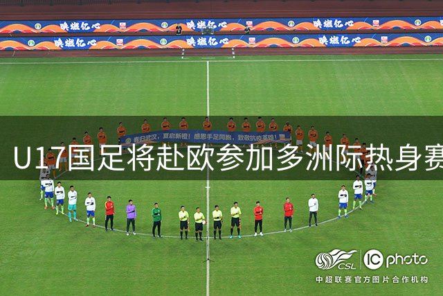 U17国足将赴欧参加多洲际热身赛备战世少赛